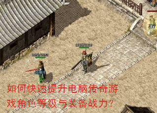 如何快速提升电脑传奇游戏角色等级与装备战力? 如何快速提升电脑传奇游戏角色等级与装备战力?