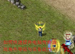 如何快速提升电脑传奇游戏角色等级与装备战力? 如何快速提升电脑传奇游戏角色等级与装备战力?