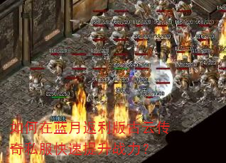 如何在蓝月返利版古云传奇私服快速提升战力? 如何在蓝月返利版古云传奇私服快速提升战力?