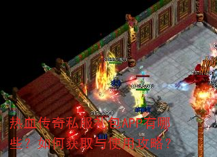 热血传奇私服礼包APP有哪些?如何获取与使用攻略? 热血传奇私服礼包APP有哪些?如何获取与使用攻略?
