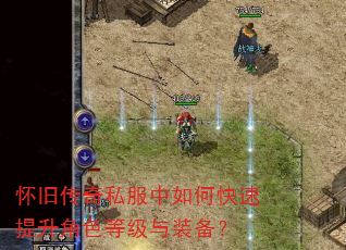怀旧传奇私服中如何快速提升角色等级与装备? 怀旧传奇私服中如何快速提升角色等级与装备?