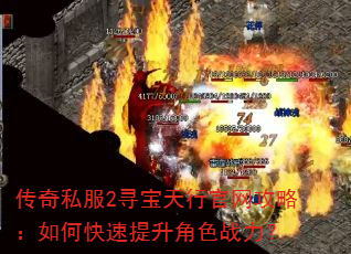 传奇私服2寻宝天行官网攻略:如何快速提升角色战力? 传奇私服2寻宝天行官网攻略:如何快速提升角色战力?