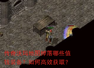 传奇沃玛地图掉落哪些值钱装备?如何高效获取? 传奇沃玛地图掉落哪些值钱装备?如何高效获取?