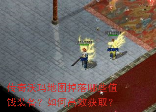 传奇沃玛地图掉落哪些值钱装备?如何高效获取? 传奇沃玛地图掉落哪些值钱装备?如何高效获取?