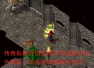 传奇私服怀旧版如何快速提升角色等级?装备获取有哪些技巧? 传奇私服怀旧版如何快速提升角色等级?装备获取有哪些技巧?