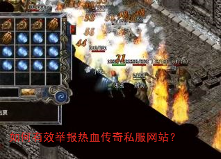 如何有效举报热血传奇私服网站? 如何有效举报热血传奇私服网站?