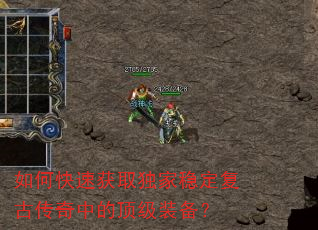 如何快速获取独家稳定复古传奇中的顶级装备? 如何快速获取独家稳定复古传奇中的顶级装备?