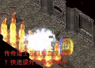 传奇道士各级别血量如何?快速提升攻略全解析 传奇道士各级别血量如何?快速提升攻略全解析