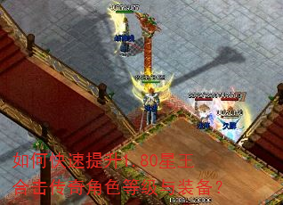如何快速提升1.80星王合击传奇角色等级与装备? 如何快速提升1.80星王合击传奇角色等级与装备?
