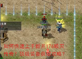 如何快速上手新开176毁灭传奇?顶级装备获取攻略? 如何快速上手新开176毁灭传奇?顶级装备获取攻略?