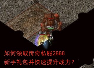 如何领取传奇私服2888新手礼包并快速提升战力? 如何领取传奇私服2888新手礼包并快速提升战力?