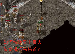如何快速登上最火传奇排行榜榜首? 如何快速登上最火传奇排行榜榜首?