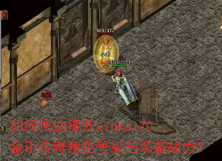 如何快速提升xinkai70金币传奇角色等级与装备战力? 如何快速提升xinkai70金币传奇角色等级与装备战力?