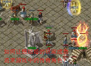如何让想结婚的玩家成功追求游戏中的传奇角色? 如何让想结婚的玩家成功追求游戏中的传奇角色?