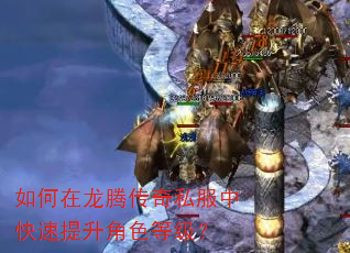 如何在龙腾传奇私服中快速提升角色等级? 如何在龙腾传奇私服中快速提升角色等级?