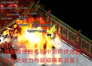 最新版传奇私服中如何快速提升角色战力与获取稀有装备? 最新版传奇私服中如何快速提升角色战力与获取稀有装备?