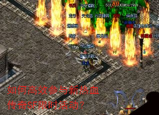 如何高效参与新热血传奇SF限时活动? 如何高效参与新热血传奇SF限时活动?