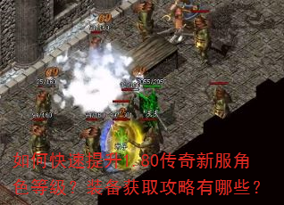 如何快速提升1.80传奇新服角色等级?装备获取攻略有哪些? 如何快速提升1.80传奇新服角色等级?装备获取攻略有哪些?