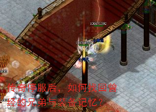 传奇停服后,如何找回曾经的兄弟与装备记忆? 传奇停服后,如何找回曾经的兄弟与装备记忆?