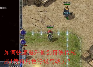 如何快速提升仙剑奇侠传私服1传奇角色等级与战力? 如何快速提升仙剑奇侠传私服1传奇角色等级与战力?