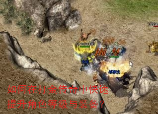 如何在打金传奇中快速提升角色等级与装备? 如何在打金传奇中快速提升角色等级与装备?