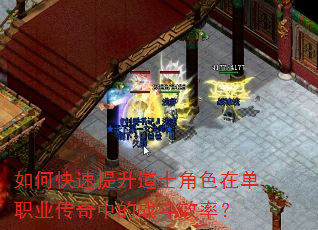 如何快速提升道士角色在单职业传奇中的战斗效率? 如何快速提升道士角色在单职业传奇中的战斗效率?