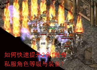 如何快速提升2合1传奇私服角色等级与装备? 如何快速提升2合1传奇私服角色等级与装备?