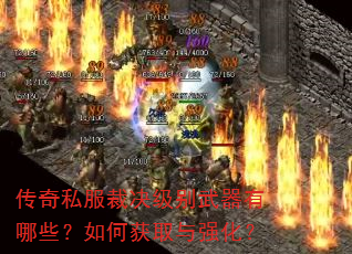 传奇私服裁决级别武器有哪些?如何获取与强化? 传奇私服裁决级别武器有哪些?如何获取与强化?