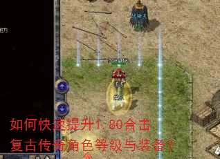 如何快速提升1.80合击复古传奇角色等级与装备? 如何快速提升1.80合击复古传奇角色等级与装备?