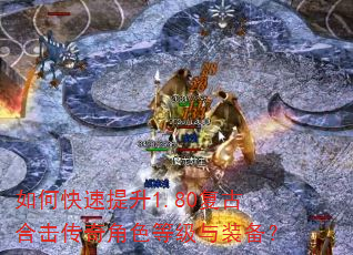 如何快速提升1.80复古合击传奇角色等级与装备? 如何快速提升1.80复古合击传奇角色等级与装备?