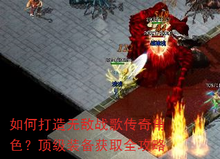 如何打造无敌战歌传奇角色?顶级装备获取全攻略 如何打造无敌战歌传奇角色?顶级装备获取全攻略