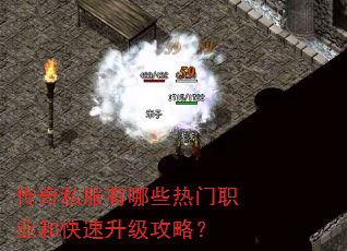 传奇私服有哪些热门职业和快速升级攻略? 传奇私服有哪些热门职业和快速升级攻略?