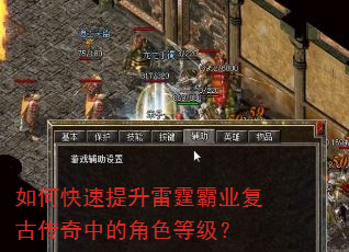 如何快速提升雷霆霸业复古传奇中的角色等级? 如何快速提升雷霆霸业复古传奇中的角色等级?