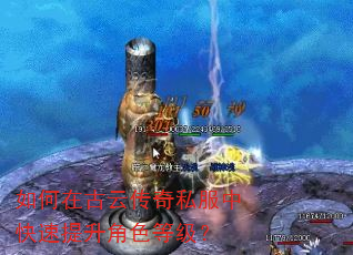 如何在古云传奇私服中快速提升角色等级? 如何在古云传奇私服中快速提升角色等级?