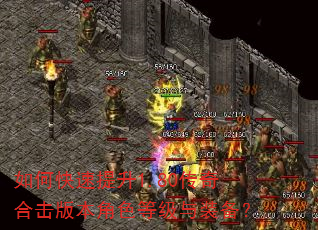 如何快速提升1.80传奇合击版本角色等级与装备? 如何快速提升1.80传奇合击版本角色等级与装备?
