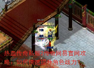 热血传奇私服2传奇网易官网攻略:如何快速提升角色战力? 热血传奇私服2传奇网易官网攻略:如何快速提升角色战力?