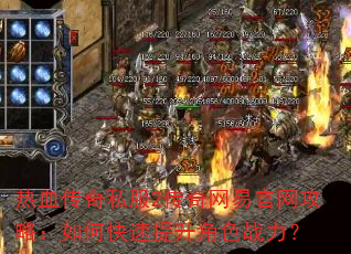 热血传奇私服2传奇网易官网攻略:如何快速提升角色战力? 热血传奇私服2传奇网易官网攻略:如何快速提升角色战力?