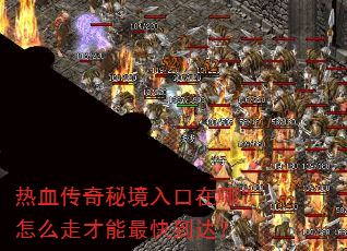 热血传奇秘境入口在哪?怎么走才能最快到达? 热血传奇秘境入口在哪?怎么走才能最快到达?