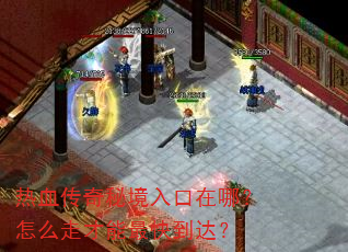 热血传奇秘境入口在哪?怎么走才能最快到达? 热血传奇秘境入口在哪?怎么走才能最快到达?
