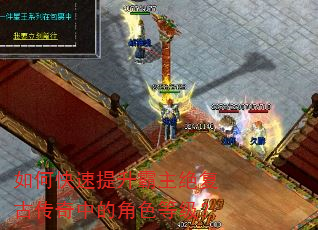 如何快速提升霸主绝复古传奇中的角色等级? 如何快速提升霸主绝复古传奇中的角色等级?