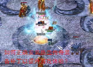 如何正确安装热血传奇装备补丁以提升游戏体验? 如何正确安装热血传奇装备补丁以提升游戏体验?