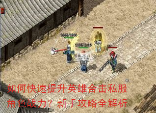 如何快速提升英雄合击私服角色战力?新手攻略全解析 如何快速提升英雄合击私服角色战力?新手攻略全解析