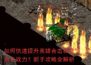 如何快速提升英雄合击私服角色战力?新手攻略全解析 如何快速提升英雄合击私服角色战力?新手攻略全解析
