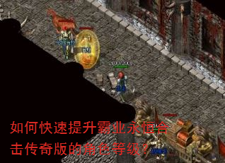 如何快速提升霸业永恒合击传奇版的角色等级? 如何快速提升霸业永恒合击传奇版的角色等级?