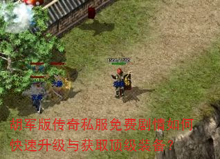 胡军版传奇私服免费剧情如何快速升级与获取顶级装备? 胡军版传奇私服免费剧情如何快速升级与获取顶级装备?