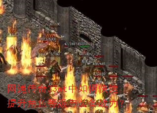 网通传奇33wt中如何快速提升角色等级与装备战力? 网通传奇33wt中如何快速提升角色等级与装备战力?