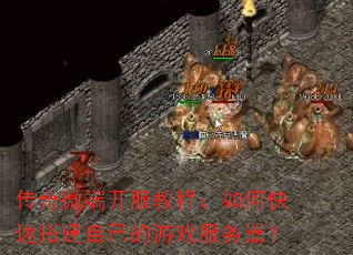 传奇微端开服教程:如何快速搭建自己的游戏服务器? 传奇微端开服教程:如何快速搭建自己的游戏服务器?