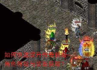 如何快速提升传奇新服角色等级与装备获取? 如何快速提升传奇新服角色等级与装备获取?