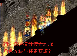 如何快速提升传奇新服角色等级与装备获取? 如何快速提升传奇新服角色等级与装备获取?