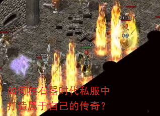如何在石器时代私服中打造属于自己的传奇? 如何在石器时代私服中打造属于自己的传奇?